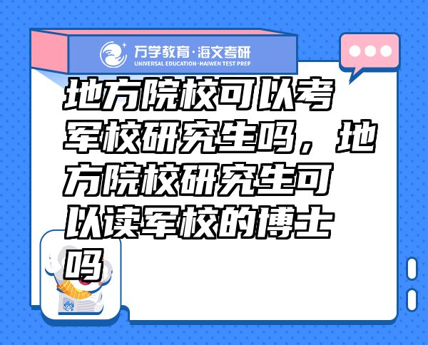 地方院?？梢钥架娦Ｑ芯可鷨?，地方院校研究生可以讀軍校的博士嗎