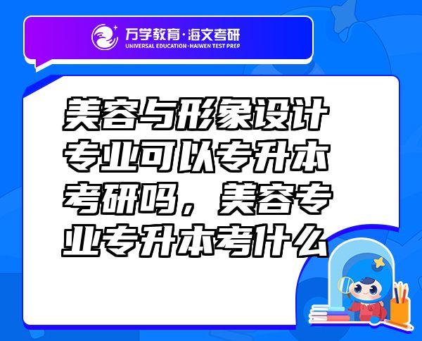 美容與形象設(shè)計(jì)專(zhuān)業(yè)可以專(zhuān)升本考研嗎，美容專(zhuān)業(yè)專(zhuān)升本考什么