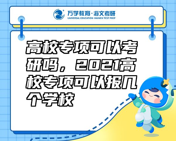 高校專項(xiàng)可以考研嗎，2021高校專項(xiàng)可以報(bào)幾個(gè)學(xué)校
