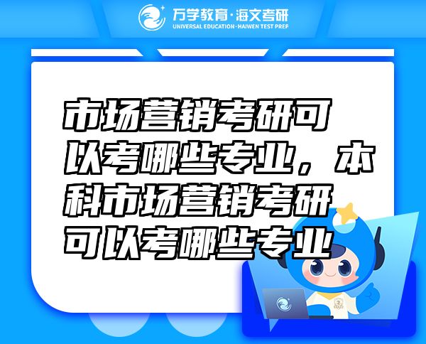 市場(chǎng)營(yíng)銷考研可以考哪些專業(yè)，本科市場(chǎng)營(yíng)銷考研可以考哪些專業(yè)