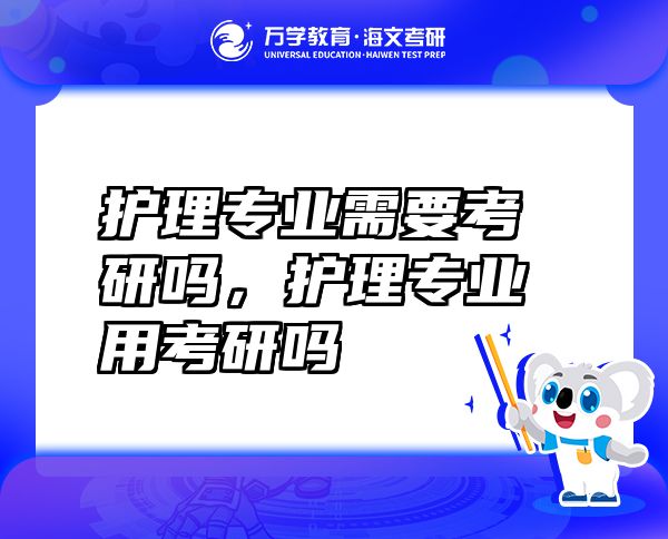 護(hù)理專業(yè)需要考研嗎，護(hù)理專業(yè)用考研嗎