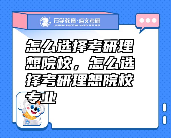怎么選擇考研理想院校，怎么選擇考研理想院校專業(yè)