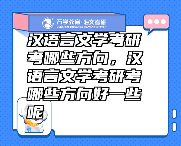 漢語言文學(xué)考研考哪些方向，漢語言文學(xué)考研考哪些方向好一些呢