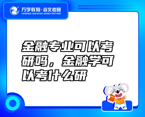 金融專業(yè)可以考研嗎，金融學(xué)可以考什么研