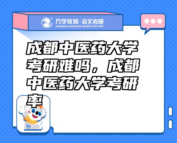 成都中醫(yī)藥大學(xué)考研難嗎，成都中醫(yī)藥大學(xué)考研率