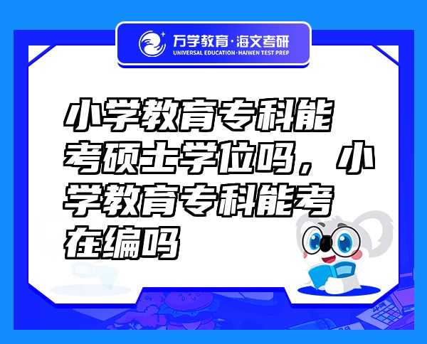 小學(xué)教育?？颇芸即T士學(xué)位嗎，小學(xué)教育?？颇芸荚诰巻? class=
