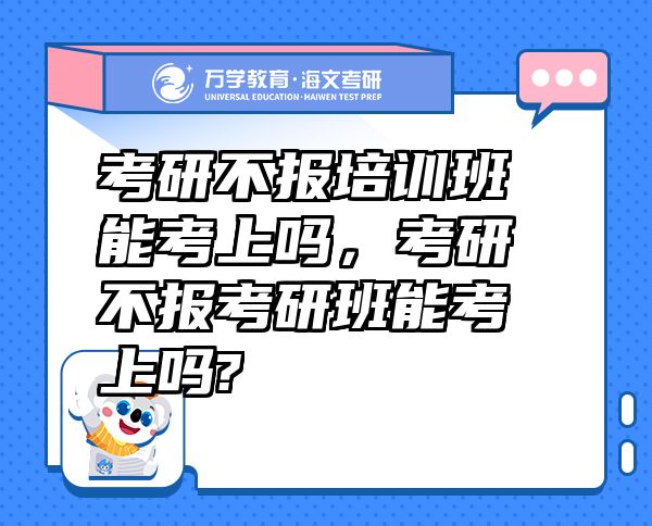 考研不報培訓(xùn)班能考上嗎，考研不報考研班能考上嗎?