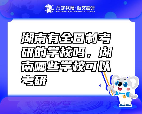 湖南有全日制考研的學(xué)校嗎，湖南哪些學(xué)?？梢钥佳? class=