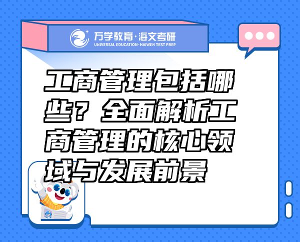 工商管理包括哪些？全面解析工商管理的核心領(lǐng)域與發(fā)展前景
