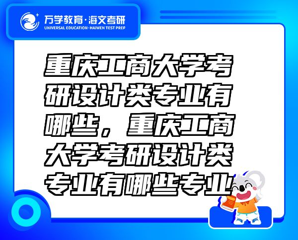 重慶工商大學(xué)考研設(shè)計類專業(yè)有哪些，重慶工商大學(xué)考研設(shè)計類專業(yè)有哪些專業(yè)