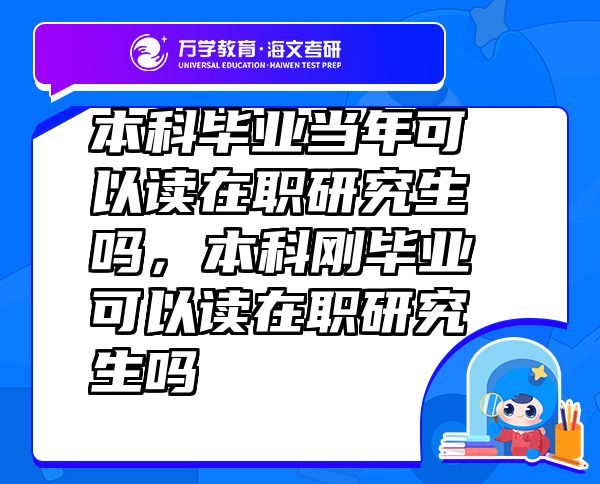 本科畢業(yè)當(dāng)年可以讀在職研究生嗎，本科剛畢業(yè)可以讀在職研究生嗎