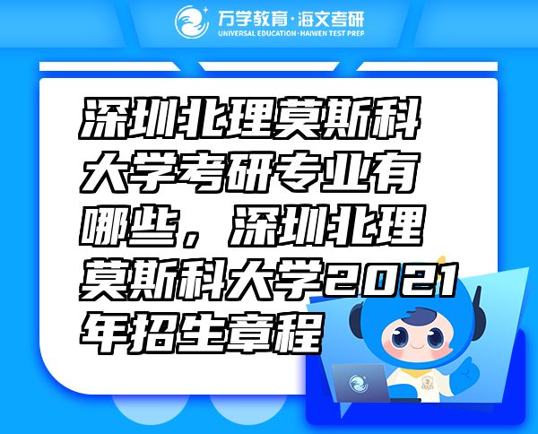 深圳北理莫斯科大學考研專業(yè)有哪些，深圳北理莫斯科大學2021年招生章程