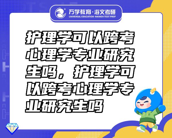 護理學(xué)可以跨考心理學(xué)專業(yè)研究生嗎，護理學(xué)可以跨考心理學(xué)專業(yè)研究生嗎