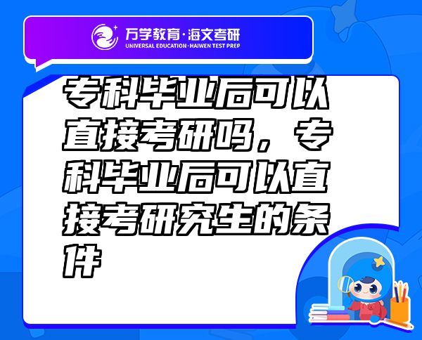 專科畢業(yè)后可以直接考研嗎，專科畢業(yè)后可以直接考研究生的條件