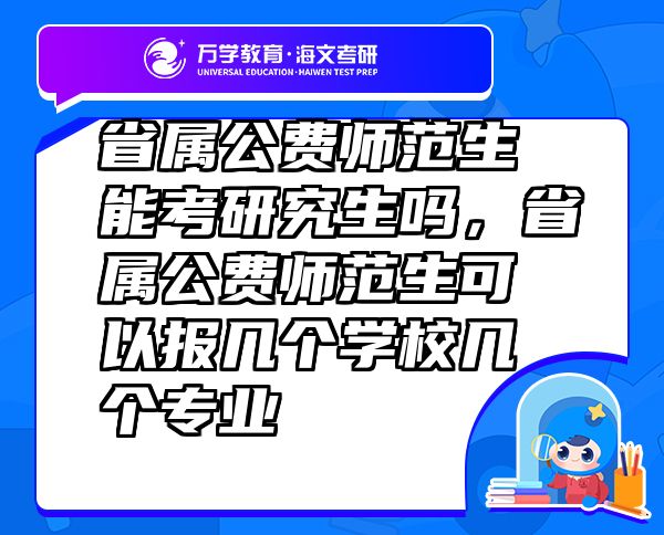 省屬公費(fèi)師范生能考研究生嗎，省屬公費(fèi)師范生可以報(bào)幾個(gè)學(xué)校幾個(gè)專業(yè)