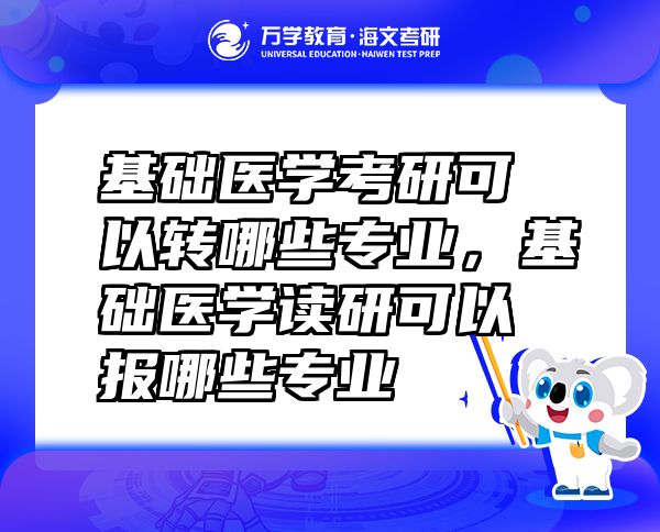 基礎醫(yī)學考研可以轉哪些專業(yè)，基礎醫(yī)學讀研可以報哪些專業(yè)