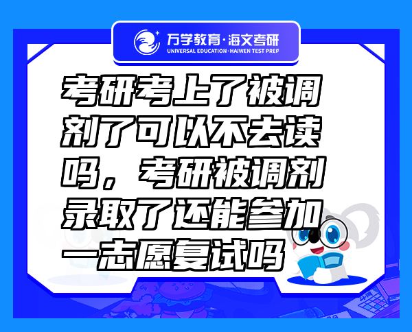 考研考上了被調(diào)劑了可以不去讀嗎，考研被調(diào)劑錄取了還能參加一志愿復(fù)試嗎