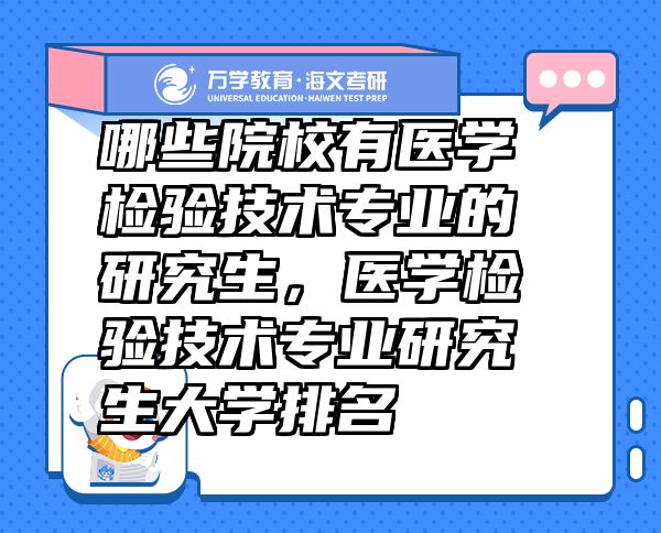 哪些院校有醫(yī)學(xué)檢驗技術(shù)專業(yè)的研究生，醫(yī)學(xué)檢驗技術(shù)專業(yè)研究生大學(xué)排名
