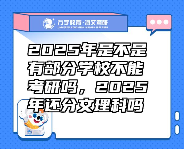 2025年是不是有部分學(xué)校不能考研嗎，2025年還分文理科嗎