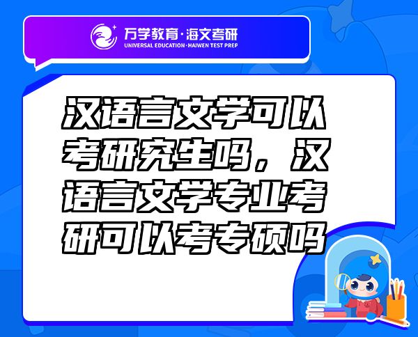 漢語(yǔ)言文學(xué)可以考研究生嗎，漢語(yǔ)言文學(xué)專(zhuān)業(yè)考研可以考專(zhuān)碩嗎