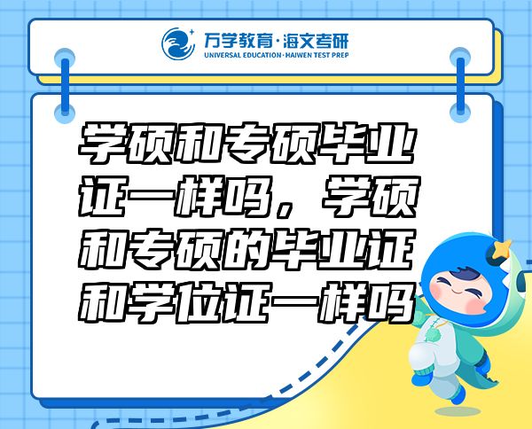 學(xué)碩和專碩畢業(yè)證一樣嗎，學(xué)碩和專碩的畢業(yè)證和學(xué)位證一樣嗎