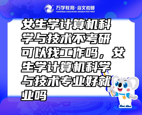 女生學(xué)計(jì)算機(jī)科學(xué)與技術(shù)不考研可以找工作嗎，女生學(xué)計(jì)算機(jī)科學(xué)與技術(shù)專業(yè)好就業(yè)嗎