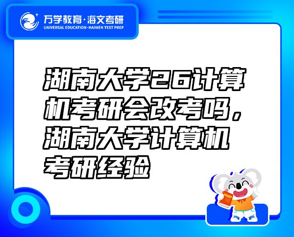 湖南大學26計算機考研會改考嗎，湖南大學計算機考研經驗