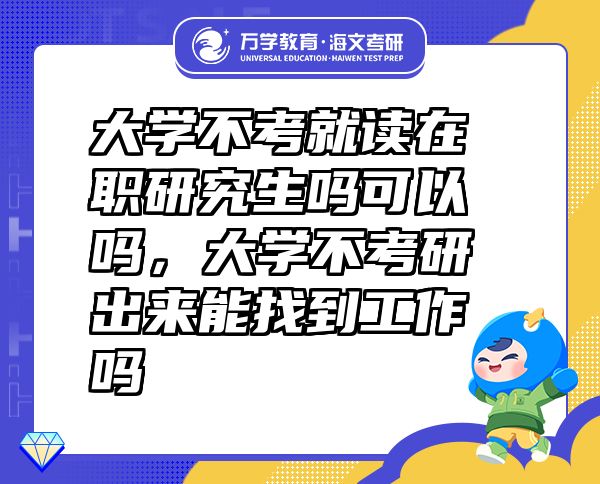大學(xué)不考就讀在職研究生嗎可以嗎，大學(xué)不考研出來能找到工作嗎