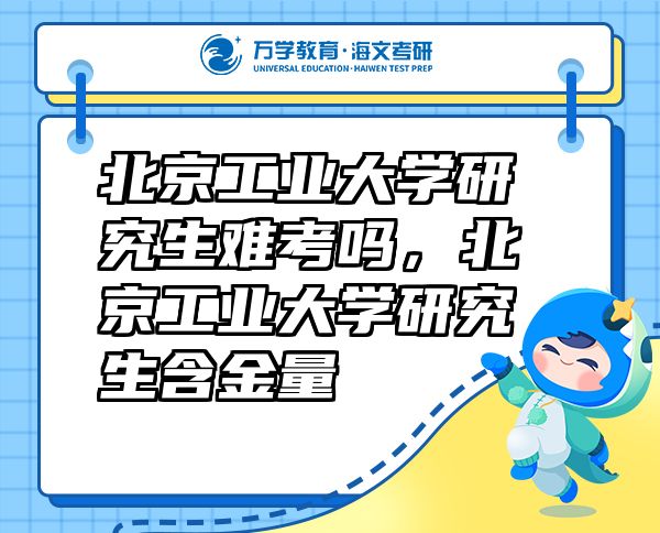 北京工業(yè)大學(xué)研究生難考嗎，北京工業(yè)大學(xué)研究生含金量