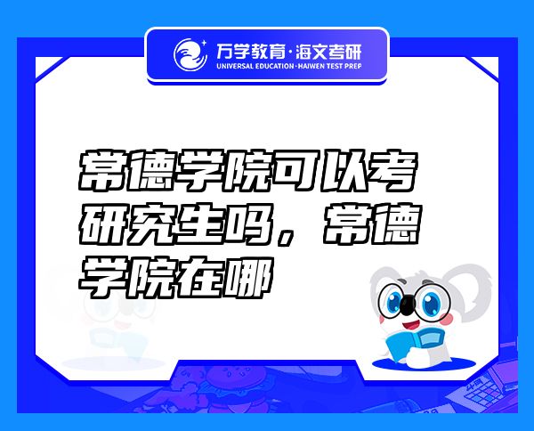 常德學(xué)院可以考研究生嗎，常德學(xué)院在哪