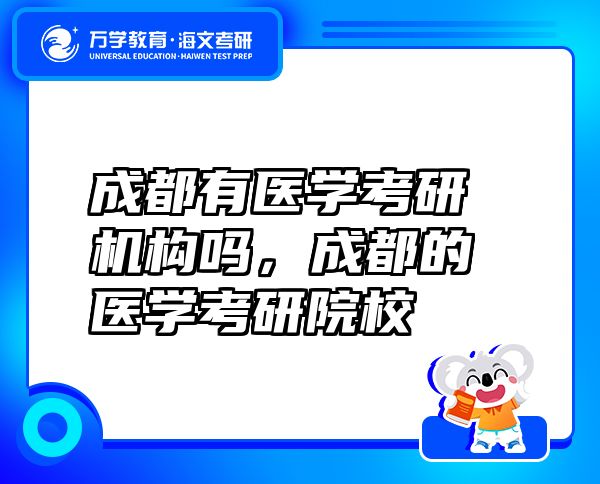成都有醫(yī)學(xué)考研機(jī)構(gòu)嗎，成都的醫(yī)學(xué)考研院校