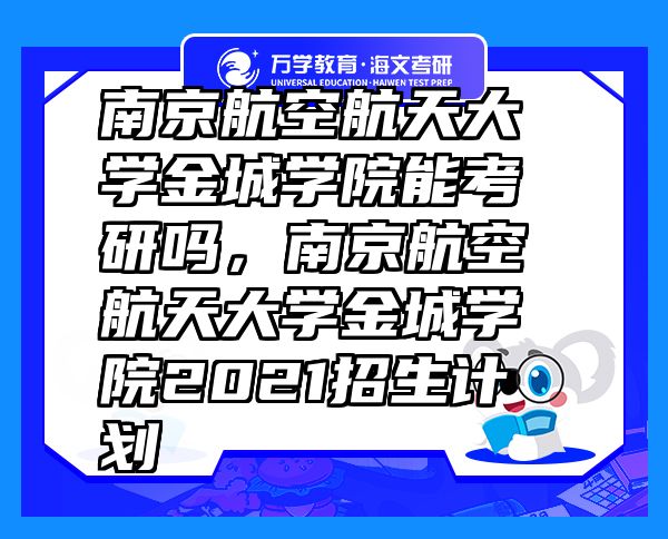 南京航空航天大學(xué)金城學(xué)院能考研嗎，南京航空航天大學(xué)金城學(xué)院2021招生計(jì)劃