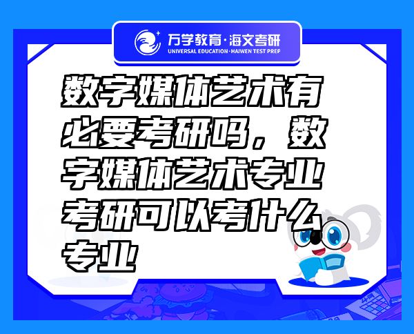 數(shù)字媒體藝術(shù)有必要考研嗎，數(shù)字媒體藝術(shù)專(zhuān)業(yè)考研可以考什么專(zhuān)業(yè)
