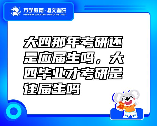 大四那年考研還是應(yīng)屆生嗎，大四畢業(yè)才考研是往屆生嗎
