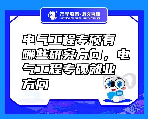 電氣工程專碩有哪些研究方向，電氣工程專碩就業(yè)方向