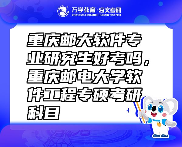 重慶郵大軟件專業(yè)研究生好考嗎，重慶郵電大學軟件工程專碩考研科目