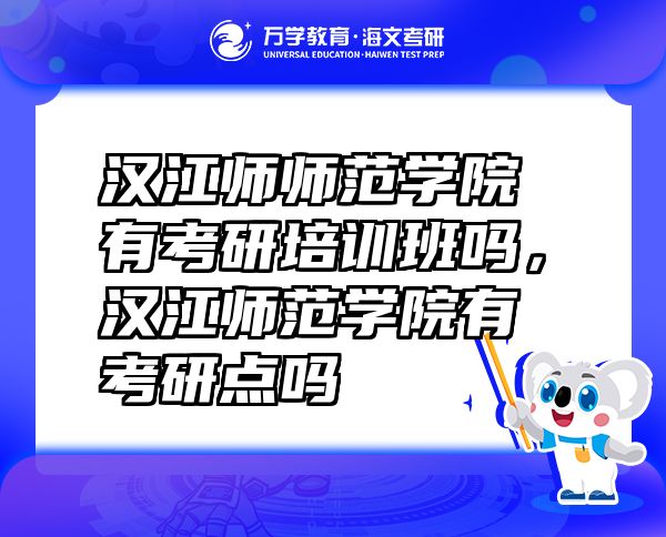 漢江師師范學(xué)院有考研培訓(xùn)班嗎，漢江師范學(xué)院有考研點嗎
