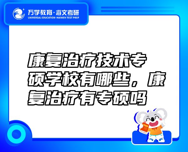 康復(fù)治療技術(shù)專碩學(xué)校有哪些，康復(fù)治療有專碩嗎