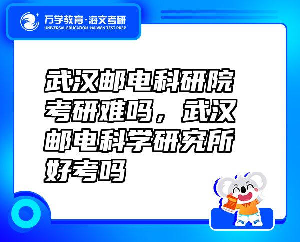 武漢郵電科研院考研難嗎，武漢郵電科學(xué)研究所好考嗎