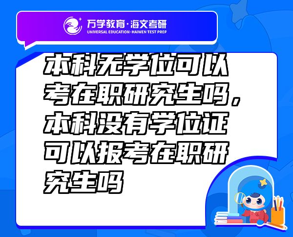 本科無學(xué)位可以考在職研究生嗎，本科沒有學(xué)位證可以報(bào)考在職研究生嗎