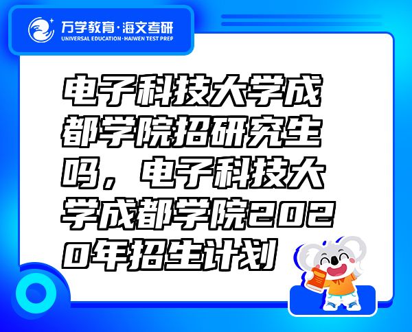 電子科技大學(xué)成都學(xué)院招研究生嗎，電子科技大學(xué)成都學(xué)院2020年招生計劃