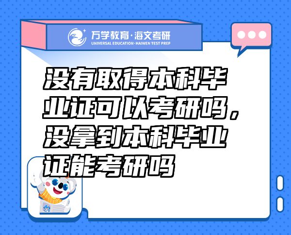 沒有取得本科畢業(yè)證可以考研嗎，沒拿到本科畢業(yè)證能考研嗎