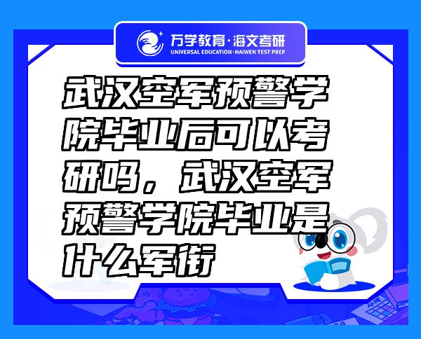 武漢空軍預(yù)警學(xué)院畢業(yè)后可以考研嗎，武漢空軍預(yù)警學(xué)院畢業(yè)是什么軍銜