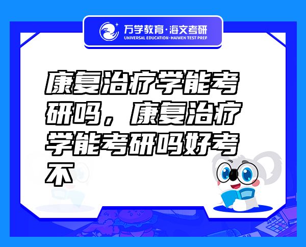 康復(fù)治療學(xué)能考研嗎，康復(fù)治療學(xué)能考研嗎好考不