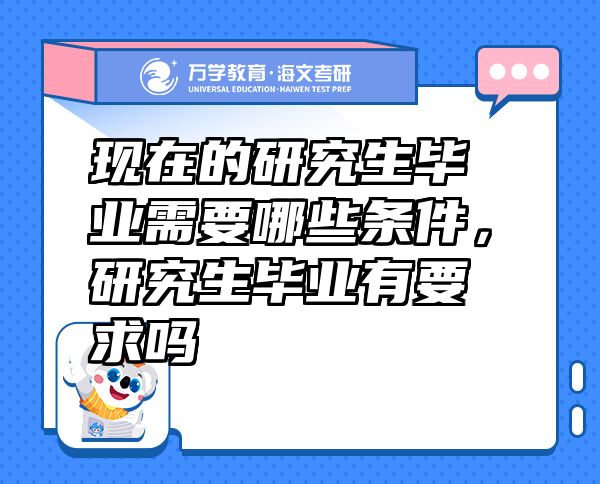 現(xiàn)在的研究生畢業(yè)需要哪些條件，研究生畢業(yè)有要求嗎