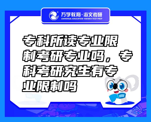 ?？扑x專業(yè)限制考研專業(yè)嗎，專科考研究生有專業(yè)限制嗎