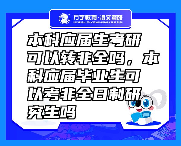 本科應(yīng)屆生考研可以轉(zhuǎn)非全嗎，本科應(yīng)屆畢業(yè)生可以考非全日制研究生嗎