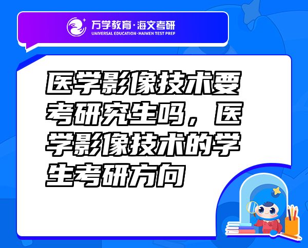 醫(yī)學(xué)影像技術(shù)要考研究生嗎，醫(yī)學(xué)影像技術(shù)的學(xué)生考研方向