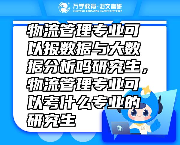 物流管理專業(yè)可以報(bào)數(shù)據(jù)與大數(shù)據(jù)分析嗎研究生，物流管理專業(yè)可以考什么專業(yè)的研究生