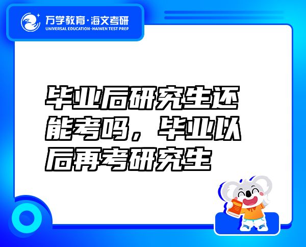 畢業(yè)后研究生還能考嗎，畢業(yè)以后再考研究生